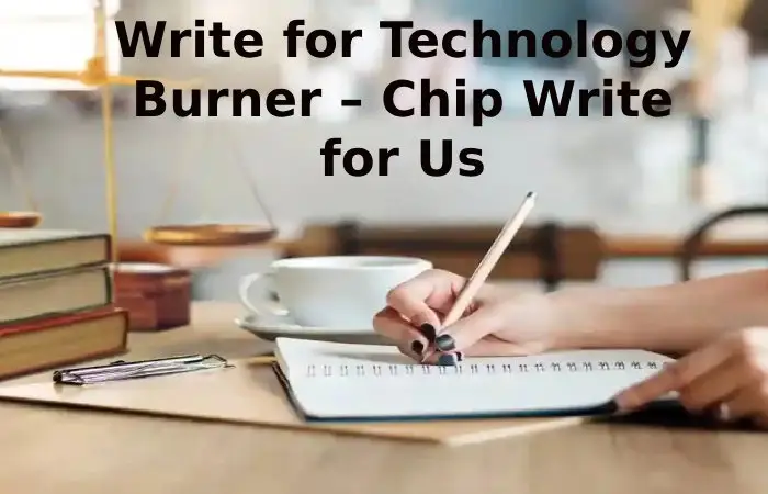 Write for Technology Burner – Chip Write for Us